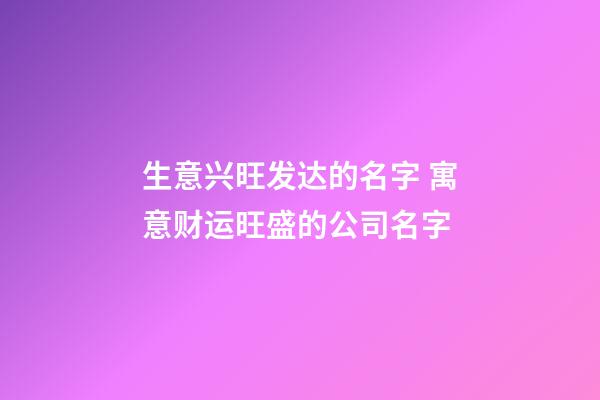 生意兴旺发达的名字 寓意财运旺盛的公司名字-第1张-公司起名-玄机派